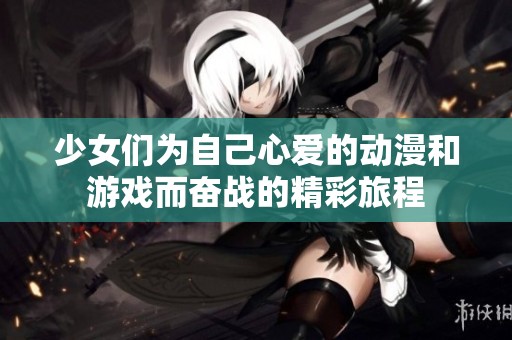少女们为自己心爱的动漫和游戏而奋战的精彩旅程