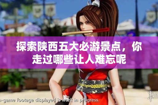 探索陕西五大必游景点，你走过哪些让人难忘呢