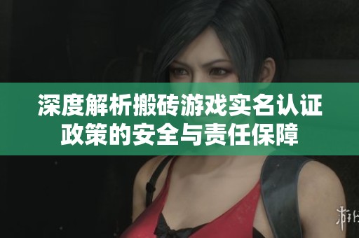 深度解析搬砖游戏实名认证政策的安全与责任保障