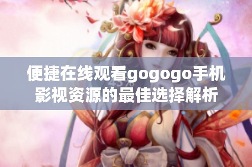 便捷在线观看gogogo手机影视资源的最佳选择解析