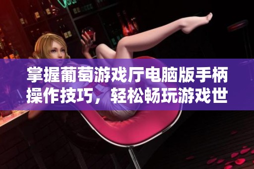 掌握葡萄游戏厅电脑版手柄操作技巧，轻松畅玩游戏世界