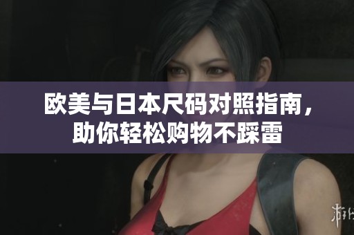 欧美与日本尺码对照指南，助你轻松购物不踩雷