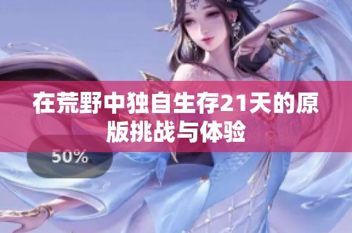在荒野中独自生存21天的原版挑战与体验