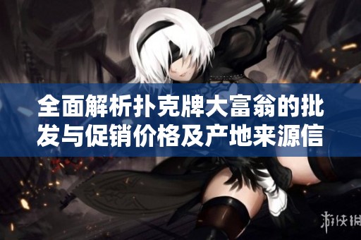 全面解析扑克牌大富翁的批发与促销价格及产地来源信息