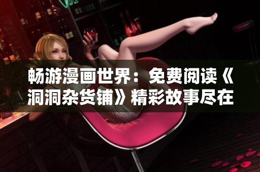 畅游漫画世界：免费阅读《洞洞杂货铺》精彩故事尽在掌握