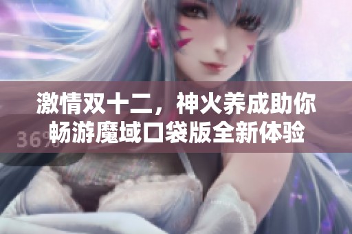 激情双十二，神火养成助你畅游魔域口袋版全新体验