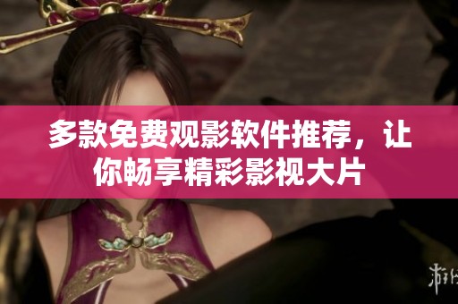 多款免费观影软件推荐，让你畅享精彩影视大片