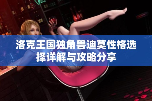 洛克王国独角兽迪莫性格选择详解与攻略分享