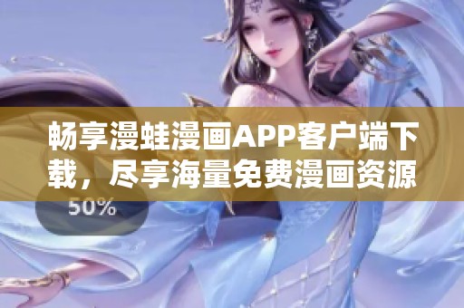 畅享漫蛙漫画APP客户端下载，尽享海量免费漫画资源