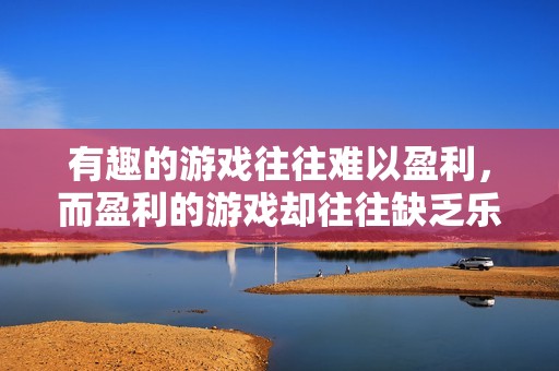 有趣的游戏往往难以盈利，而盈利的游戏却往往缺乏乐趣