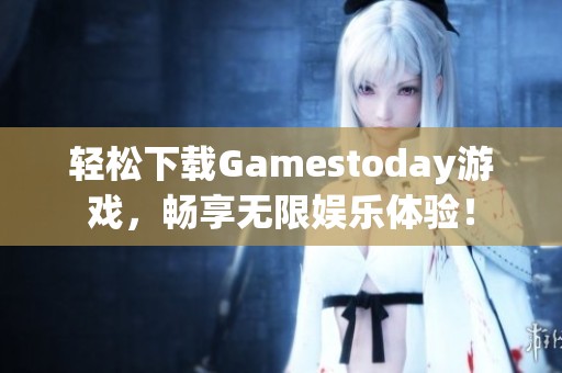轻松下载Gamestoday游戏，畅享无限娱乐体验！