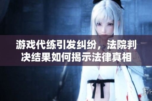 游戏代练引发纠纷，法院判决结果如何揭示法律真相