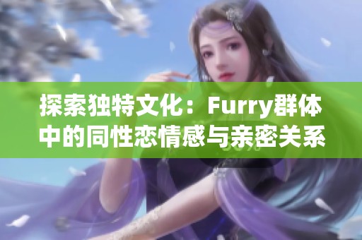 探索独特文化：Furry群体中的同性恋情感与亲密关系