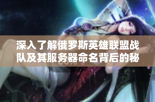 深入了解俄罗斯英雄联盟战队及其服务器命名背后的秘密