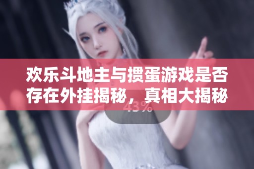 欢乐斗地主与掼蛋游戏是否存在外挂揭秘，真相大揭秘