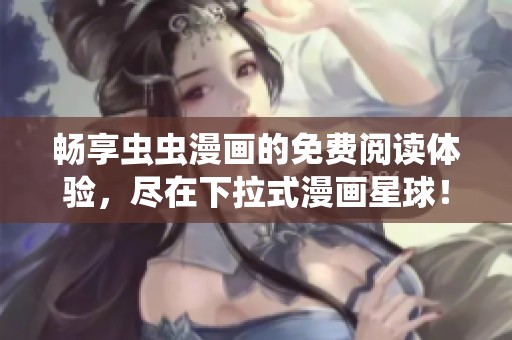 畅享虫虫漫画的免费阅读体验，尽在下拉式漫画星球！