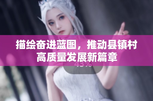 描绘奋进蓝图，推动县镇村高质量发展新篇章