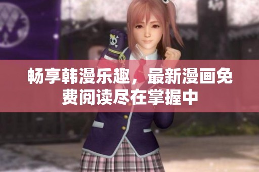畅享韩漫乐趣，最新漫画免费阅读尽在掌握中