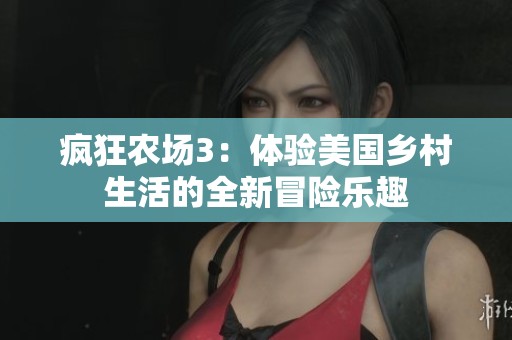 疯狂农场3：体验美国乡村生活的全新冒险乐趣