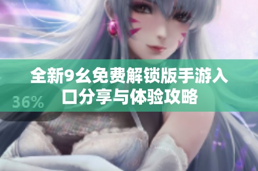 全新9幺免费解锁版手游入口分享与体验攻略