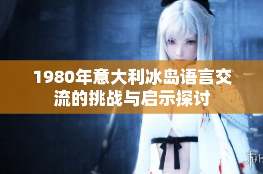1980年意大利冰岛语言交流的挑战与启示探讨