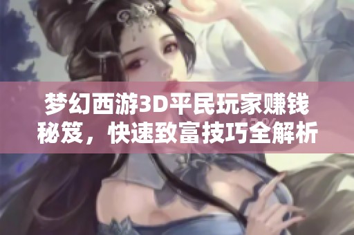 梦幻西游3D平民玩家赚钱秘笈，快速致富技巧全解析
