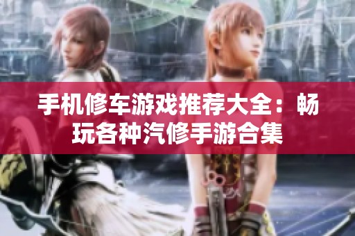 手机修车游戏推荐大全：畅玩各种汽修手游合集