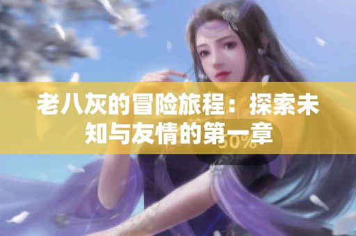 老八灰的冒险旅程：探索未知与友情的第一章