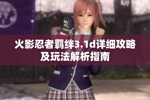 火影忍者羁绊3.1d详细攻略及玩法解析指南