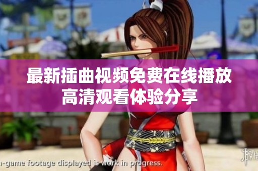 最新插曲视频免费在线播放高清观看体验分享