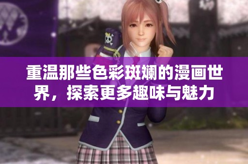 重温那些色彩斑斓的漫画世界，探索更多趣味与魅力