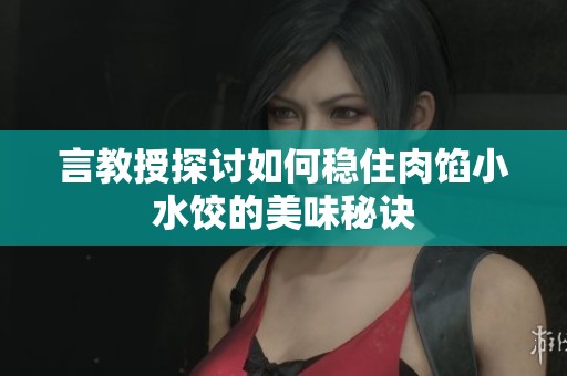 言教授探讨如何稳住肉馅小水饺的美味秘诀
