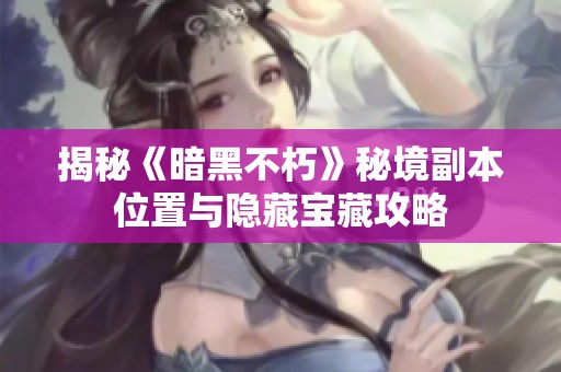 揭秘《暗黑不朽》秘境副本位置与隐藏宝藏攻略