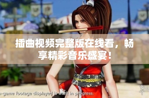 插曲视频完整版在线看，畅享精彩音乐盛宴！
