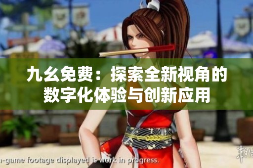九幺免费：探索全新视角的数字化体验与创新应用