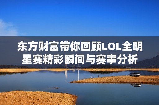 东方财富带你回顾LOL全明星赛精彩瞬间与赛事分析