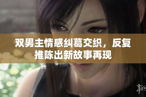 双男主情感纠葛交织，反复推陈出新故事再现