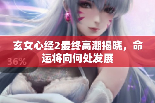玄女心经2最终高潮揭晓，命运将向何处发展