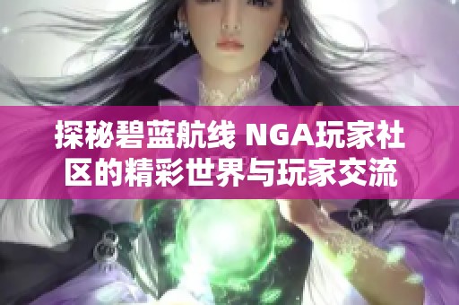 探秘碧蓝航线 NGA玩家社区的精彩世界与玩家交流