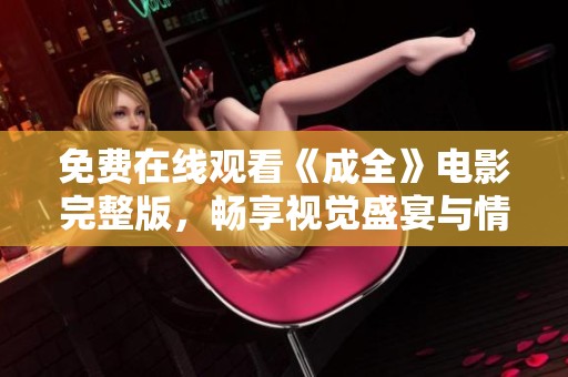 免费在线观看《成全》电影完整版，畅享视觉盛宴与情感旅程