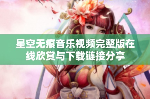 星空无痕音乐视频完整版在线欣赏与下载链接分享