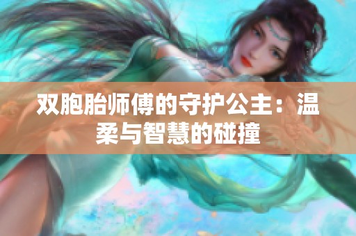 双胞胎师傅的守护公主：温柔与智慧的碰撞