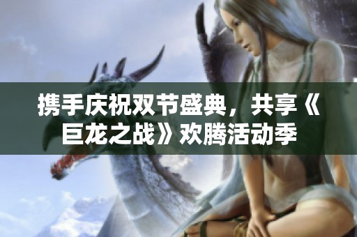 携手庆祝双节盛典，共享《巨龙之战》欢腾活动季