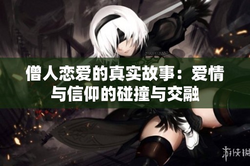 僧人恋爱的真实故事：爱情与信仰的碰撞与交融