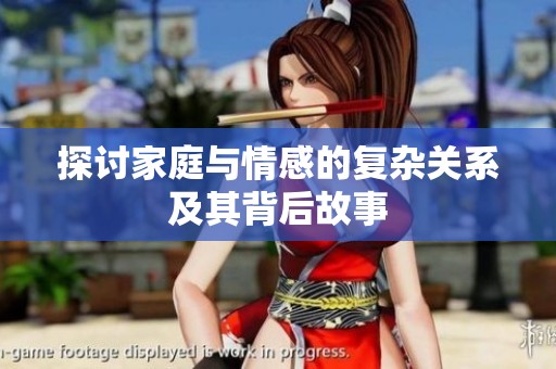 探讨家庭与情感的复杂关系及其背后故事