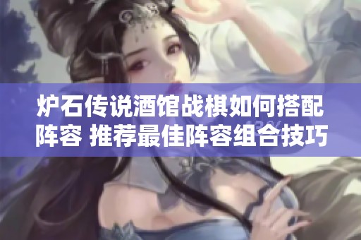 炉石传说酒馆战棋如何搭配阵容 推荐最佳阵容组合技巧