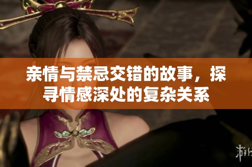 亲情与禁忌交错的故事，探寻情感深处的复杂关系