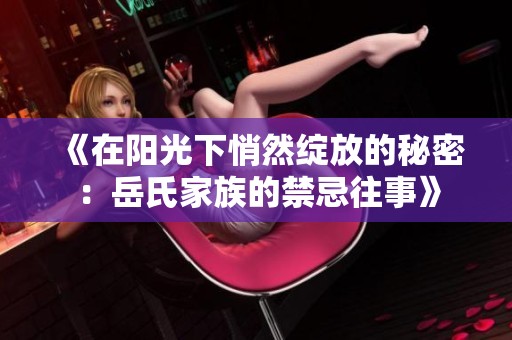 《在阳光下悄然绽放的秘密：岳氏家族的禁忌往事》