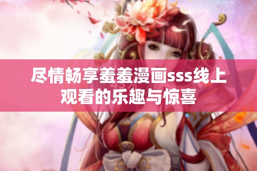 尽情畅享羞羞漫画sss线上观看的乐趣与惊喜