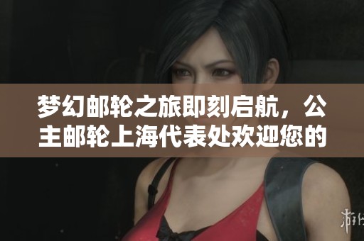 梦幻邮轮之旅即刻启航，公主邮轮上海代表处欢迎您的光临
